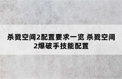 杀戮空间2配置要求一览 杀戮空间2爆破手技能配置